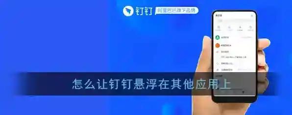 《钉钉》的悬浮窗怎么在其它应用上显示