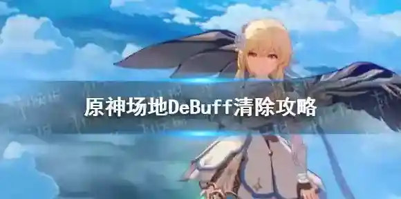 原神DeBuff如何清除 原神场地DeBuff清除攻略