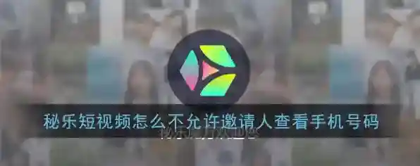 《秘乐短视频》不允许邀请人查看手机号码设置教程