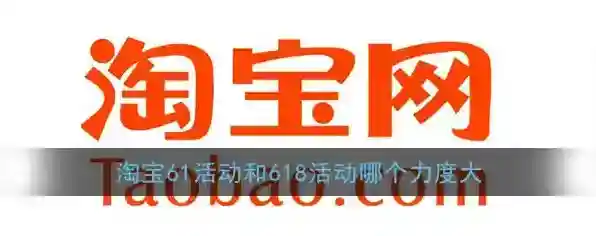《淘宝》61活动和618活动哪个力度大