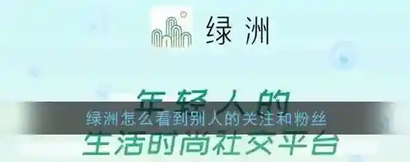 《绿洲》查看别人关注和粉丝方法