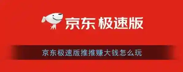 《京东极速版》推推赚大钱玩法介绍