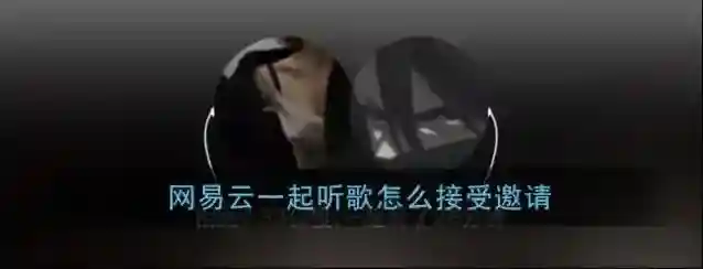 《网易云音乐》一起听歌接受邀请方法