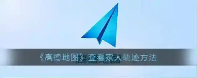 《高德地图》查看家人轨迹方法