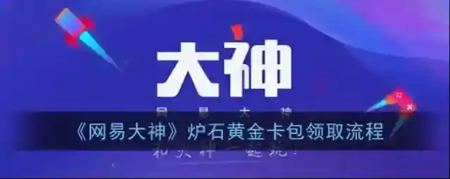 《网易大神》炉石黄金卡包领取流程