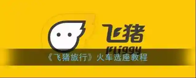 《飞猪旅行》火车选座教程