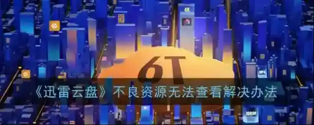 《迅雷云盘》不良资源无法查看解决办法