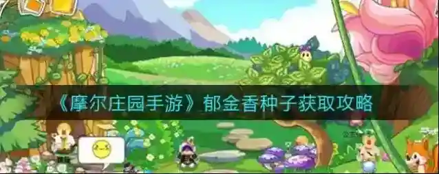 摩尔庄园手游郁金香种子怎么得？摩尔庄园手游郁金香种子获得方法