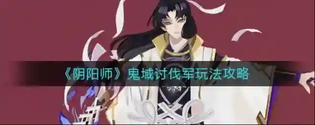 阴阳师鬼域讨伐军怎么玩？阴阳师鬼域讨伐军玩法详解
