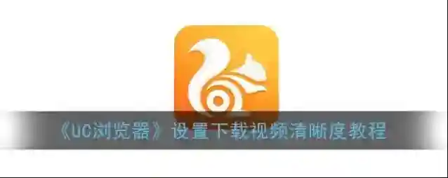 《UC浏览器》设置下载视频清晰度教程