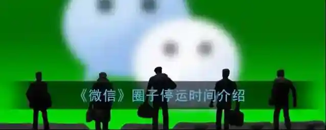 《微信》圈子停运时间介绍