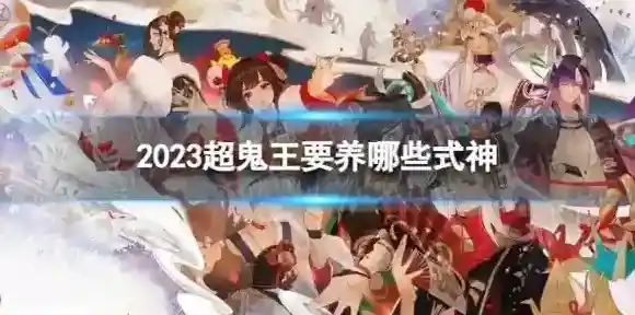 2023超鬼王要养哪些式神 2023超鬼王式神推荐