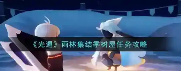 光遇雨林集结季树屋任务怎么做 任务完成攻略